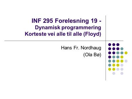 INF 295 Forelesning 19 - Dynamisk programmering Korteste vei alle til alle (Floyd) Hans Fr. Nordhaug (Ola Bø)