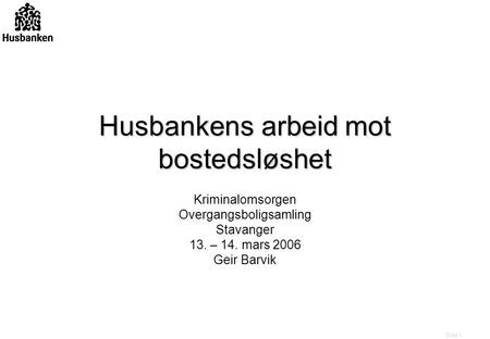 Side 1 Husbankens arbeid mot bostedsløshet Kriminalomsorgen Overgangsboligsamling Stavanger 13. – 14. mars 2006 Geir Barvik.