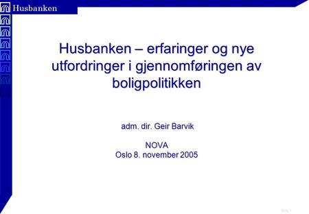 Side 1 Husbanken Husbanken – erfaringer og nye utfordringer i gjennomføringen av boligpolitikken adm. dir. Geir Barvik NOVA Oslo 8. november 2005.