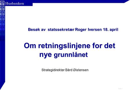 Side 1 Husbanken Besøk av statssekretær Roger Iversen 18. april Om retningslinjene for det nye grunnlånet Besøk av statssekretær Roger Iversen 18. april.