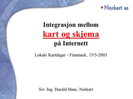 Integrasjon mellom kart og skjema på Internett Lokale Kartdagar - Finnmark, 15/5-2003 Siv. Ing. Harald Huse, Norkart.