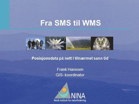 Fra SMS til WMS Posisjonsdata på nett i tilnærmet sann tid Frank Hanssen GIS- koordinator.