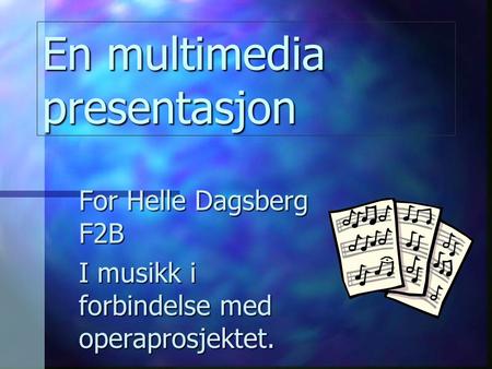 En multimedia presentasjon For Helle Dagsberg F2B I musikk i forbindelse med operaprosjektet.