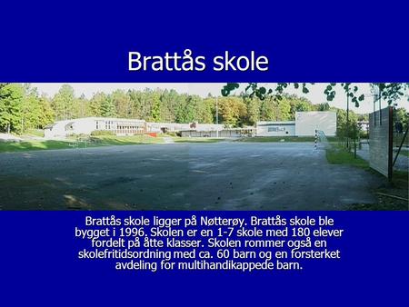 Brattås skole Brattås skole ligger på Nøtterøy. Brattås skole ble bygget i 1996. Skolen er en 1-7 skole med 180 elever fordelt på åtte klasser. Skolen.
