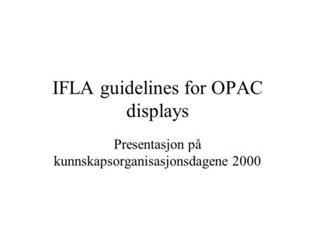 IFLA guidelines for OPAC displays Presentasjon på kunnskapsorganisasjonsdagene 2000.
