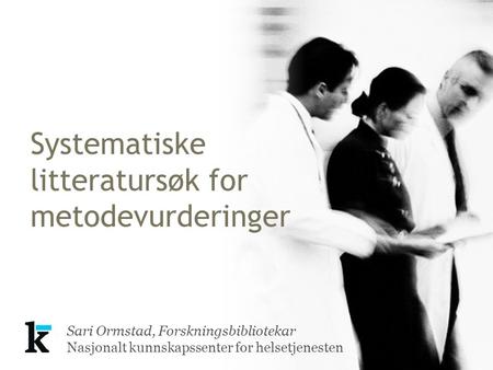 Sari Ormstad, Forskningsbibliotekar Nasjonalt kunnskapssenter for helsetjenesten Systematiske litteratursøk for metodevurderinger.