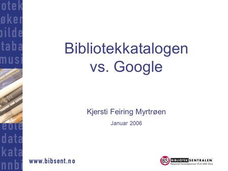 Bibliotekkatalogen vs. Google Kjersti Feiring Myrtrøen Januar 2006.