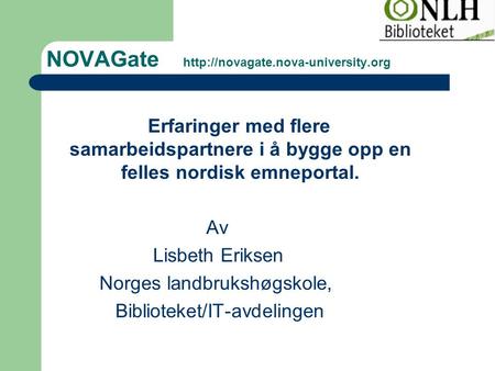 NOVAGate  Erfaringer med flere samarbeidspartnere i å bygge opp en felles nordisk emneportal. Av Lisbeth Eriksen Norges.
