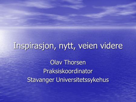 Inspirasjon, nytt, veien videre Olav Thorsen Praksiskoordinator Stavanger Universitetssykehus.