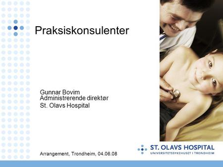 Praksiskonsulenter Gunnar Bovim Administrerende direktør St. Olavs Hospital Arrangement, Trondheim, 04.06.08.