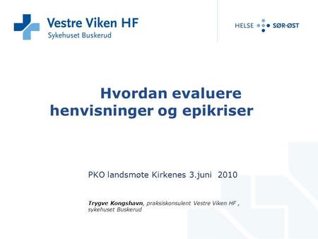 Hvordan evaluere henvisninger og epikriser PKO landsmøte Kirkenes 3.juni 2010 Trygve Kongshavn, praksiskonsulent Vestre Viken HF, sykehuset Buskerud.
