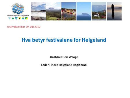 I Festivalseminar 29. 0kt 2010 Hva betyr festivalene for Helgeland Ordfører Geir Waage Leder i indre Helgeland Regionråd.