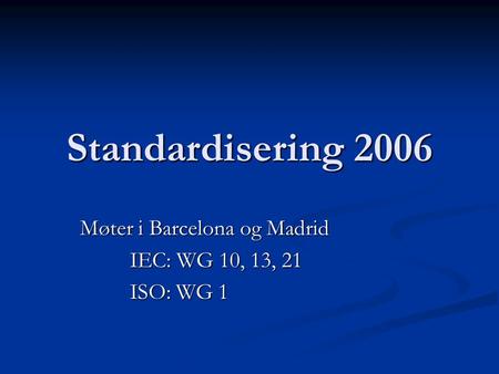 Standardisering 2006 Møter i Barcelona og Madrid IEC: WG 10, 13, 21 ISO: WG 1.