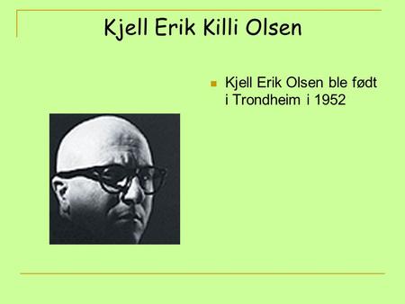 Kjell Erik Killi Olsen Kjell Erik Olsen ble født i Trondheim i 1952.