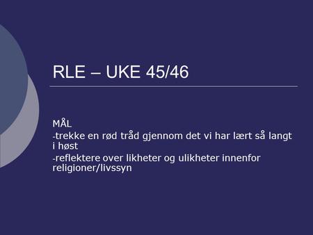 RLE – UKE 45/46 MÅL trekke en rød tråd gjennom det vi har lært så langt i høst reflektere over likheter og ulikheter innenfor religioner/livssyn.