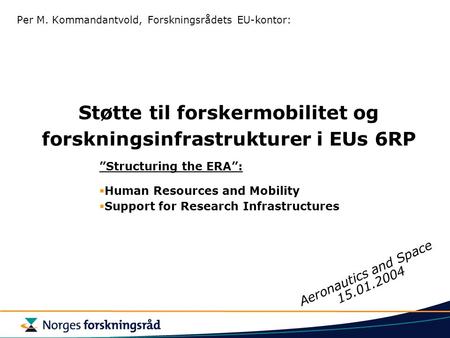 Støtte til forskermobilitet og forskningsinfrastrukturer i EUs 6RP Per M. Kommandantvold, Forskningsrådets EU-kontor: ”Structuring the ERA”: HHuman Resources.
