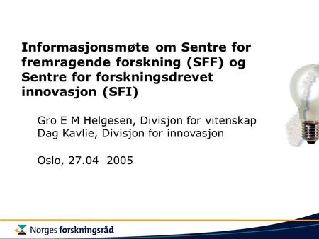 Informasjonsmøte om Sentre for fremragende forskning (SFF) og Sentre for forskningsdrevet innovasjon (SFI) Gro E M Helgesen, Divisjon for vitenskap Dag.