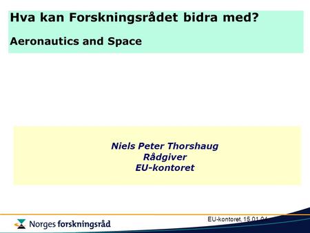 EU-kontoret, 15.01.04 Niels Peter Thorshaug Rådgiver EU-kontoret Hva kan Forskningsrådet bidra med? Aeronautics and Space.