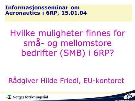 Informasjonsseminar om Aeronautics i 6RP, 15.01.04 Hvilke muligheter finnes for små- og mellomstore bedrifter (SMB) i 6RP? Rådgiver Hilde Friedl, EU-kontoret.