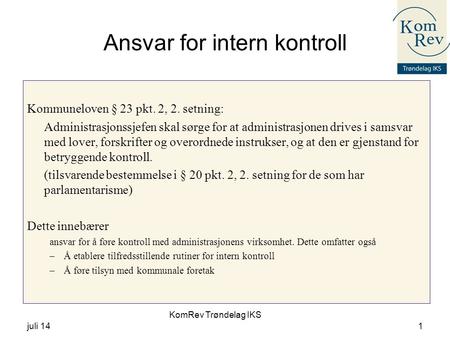 KomRev Trøndelag IKS juli 141 Ansvar for intern kontroll Kommuneloven § 23 pkt. 2, 2. setning: Administrasjonssjefen skal sørge for at administrasjonen.