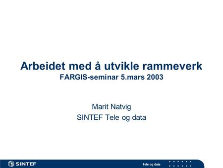 Tele og data Arbeidet med å utvikle rammeverk FARGIS-seminar 5.mars 2003 Marit Natvig SINTEF Tele og data.