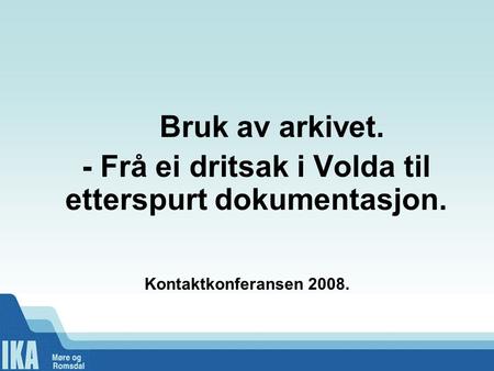 Bruk av arkivet. - Frå ei dritsak i Volda til etterspurt dokumentasjon. Kontaktkonferansen 2008.