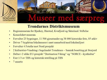 Trondarnes Distriktsmuseum Regionmuseum for Bjarkøy, Harstad, Kvæfjord og Skånland. Stiftelse Konsolidert museum Forvalter 23 bygninger, 11 500 gjenstander.