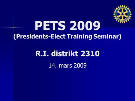 PETS 2009 (Presidents-Elect Training Seminar) R.I. distrikt 2310 14. mars 2009.