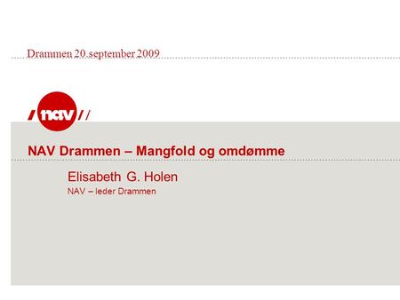 Drammen 20.september 2009 NAV Drammen – Mangfold og omdømme 	 	Elisabeth G. Holen 	NAV – leder Drammen.