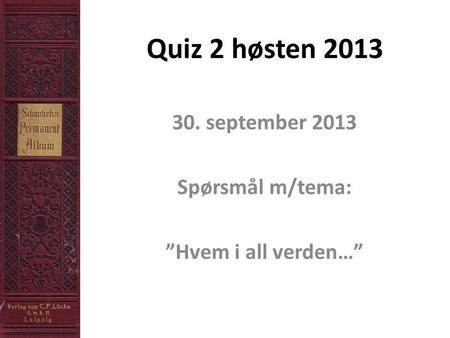 Quiz 2 høsten 2013 30. september 2013 Spørsmål m/tema: ”Hvem i all verden…”