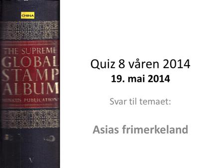 Quiz 8 våren 2014 19. mai 2014 Svar til temaet: Asias frimerkeland.