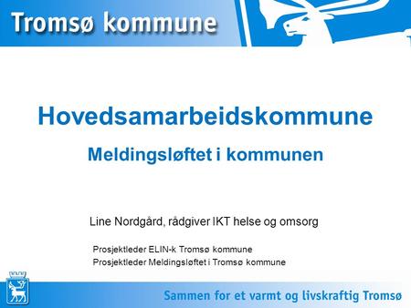 Hovedsamarbeidskommune Line Nordgård, rådgiver IKT helse og omsorg Meldingsløftet i kommunen Prosjektleder ELIN-k Tromsø kommune Prosjektleder Meldingsløftet.
