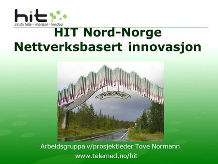 HIT Nord-Norge Nettverksbasert innovasjon Arbeidsgruppa v/prosjektleder Tove Normann www.telemed.no/hit.