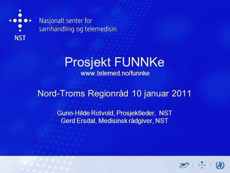 Prosjekt FUNNKe www.telemed.no/funnke Nord-Troms Regionråd 10 januar 2011 Gunn-Hilde Rotvold, Prosjektleder, NST Gerd Ersdal, Medisinsk rådgiver, NST.