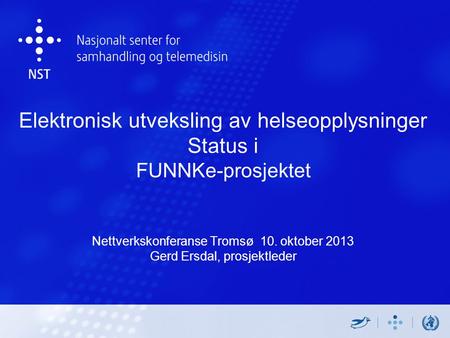 Elektronisk utveksling av helseopplysninger Status i FUNNKe-prosjektet Nettverkskonferanse Tromsø 10. oktober 2013 Gerd Ersdal, prosjektleder.