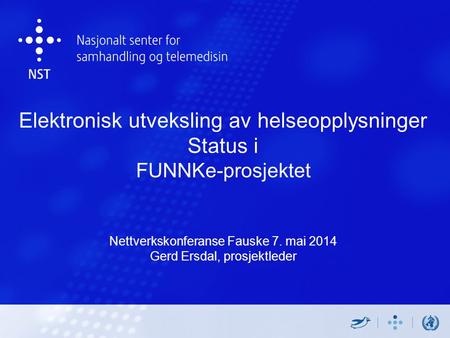 Elektronisk utveksling av helseopplysninger Status i FUNNKe-prosjektet Nettverkskonferanse Fauske 7. mai 2014 Gerd Ersdal, prosjektleder.