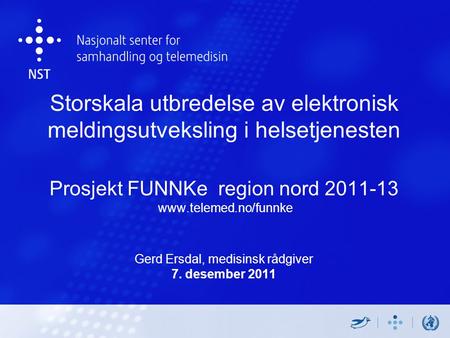 Storskala utbredelse av elektronisk meldingsutveksling i helsetjenesten Prosjekt FUNNKe region nord 2011-13 www.telemed.no/funnke Gerd Ersdal, medisinsk.