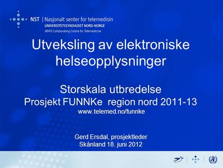 Utveksling av elektroniske helseopplysninger Storskala utbredelse Prosjekt FUNNKe region nord 2011-13 www.telemed.no/funnke Gerd Ersdal, prosjektleder.