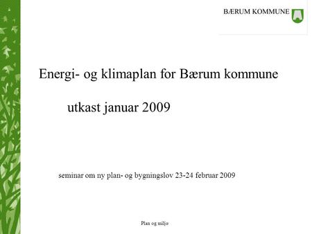 Plan og miljø Energi- og klimaplan for Bærum kommune utkast januar 2009 seminar om ny plan- og bygningslov 23-24 februar 2009.