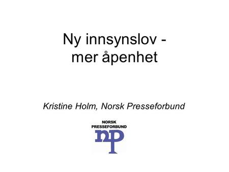 Ny innsynslov - mer åpenhet Kristine Holm, Norsk Presseforbund.