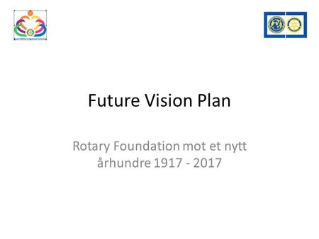 Future Vision Plan Rotary Foundation mot et nytt århundre 1917 - 2017.