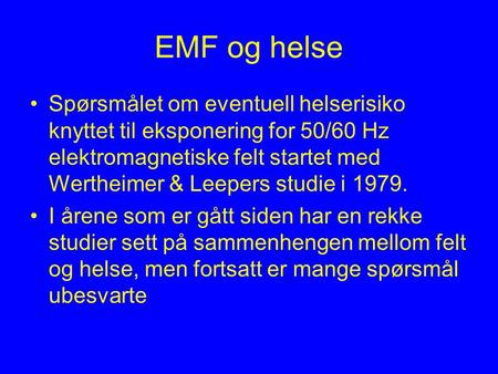 EMF og helse Spørsmålet om eventuell helserisiko knyttet til eksponering for 50/60 Hz elektromagnetiske felt startet med Wertheimer & Leepers studie i.