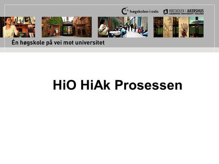 HiO HiAk Prosessen. Litt historikk September 2008: Styrene ved begge institusjoner vedtar å ”utrede og klargjøre ulike sider ved at HiO og HiAk går sammen.
