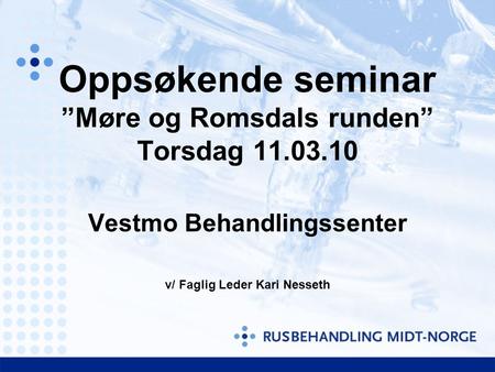 Oppsøkende seminar ”Møre og Romsdals runden” Torsdag 11.03.10 Vestmo Behandlingssenter v/ Faglig Leder Kari Nesseth.