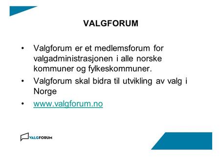 VALGFORUM Valgforum er et medlemsforum for valgadministrasjonen i alle norske kommuner og fylkeskommuner. Valgforum skal bidra til utvikling av valg i.