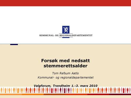 1 Tom Refsum Aatlo Kommunal- og regionaldepartementet Valgforum, Trondheim 1.-3. mars 2010 Forsøk med nedsatt stemmerettsalder.