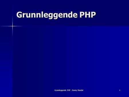Grunnleggende PHP - Ronny Mandal1 Grunnleggende PHP.