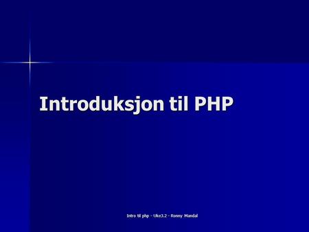 Intro til php - Uke3.2 - Ronny Mandal Introduksjon til PHP.