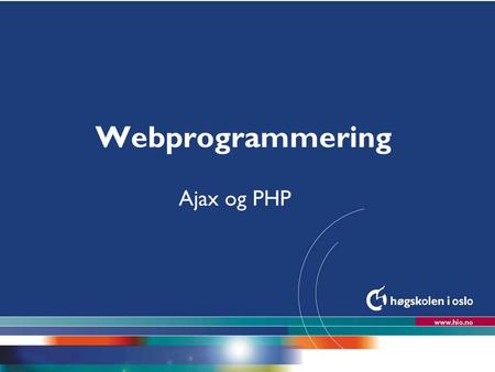 Høgskolen i Oslo Webprogrammering Ajax og PHP. I dag l Hvordan få en bedre brukeropplevelse via Ajax- script l Gjennomgang av kode l Oppgaveløsning på.