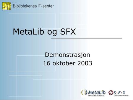 MetaLib og SFX Demonstrasjon 16 oktober 2003. Program Utfordringer for bibliotek og brukere Hva er MetaLib og SFX? Live-demo Systemene i bruk Produkter.